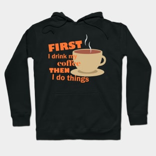 First I drink my coffee then I do things – Funny Hoodie